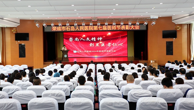 【庆祝医师节】追患者之星，彰医者之情——石岛人民医院召开第七届中国医师节表彰大会